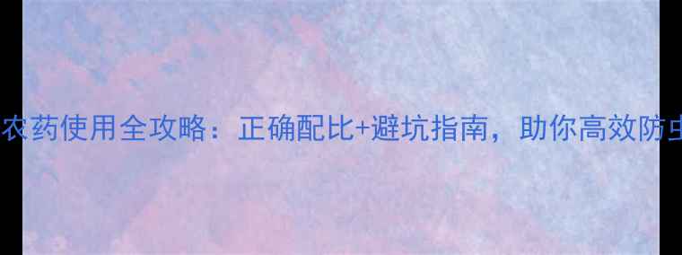 图片 苯甲酸甲酯农药使用全攻略：正确配比+避坑指南，助你高效防虫提质增产2