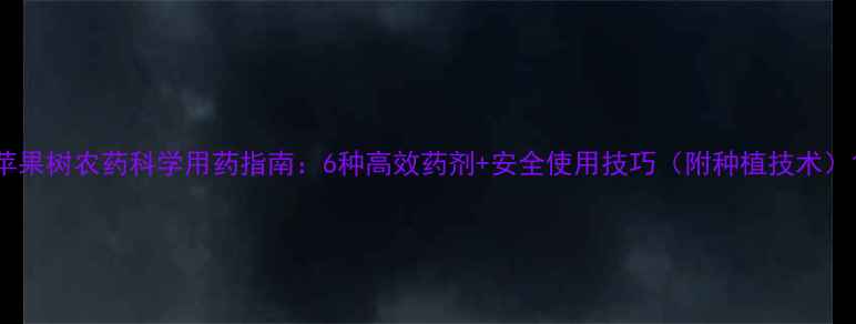 图片 苹果树农药科学用药指南：6种高效药剂+安全使用技巧（附种植技术）1