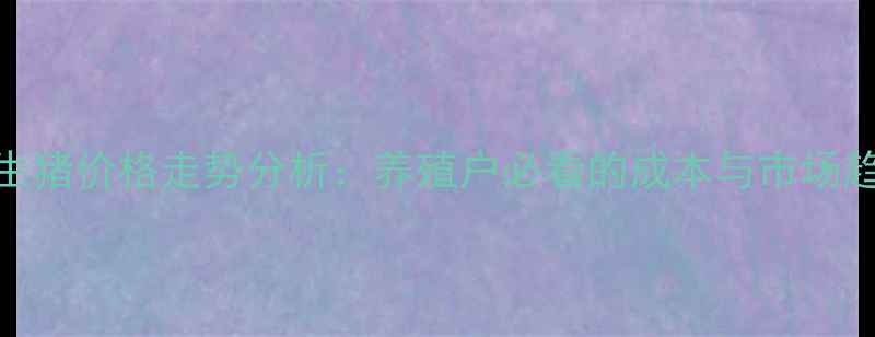 图片 茂名市生猪价格走势分析：养殖户必看的成本与市场趋势解读