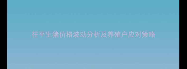 图片 茌平生猪价格波动分析及养殖户应对策略