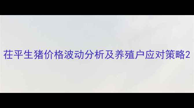 图片 茌平生猪价格波动分析及养殖户应对策略2