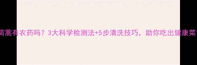 图片 茼蒿有农药吗？3大科学检测法+5步清洗技巧，助你吃出健康菜1