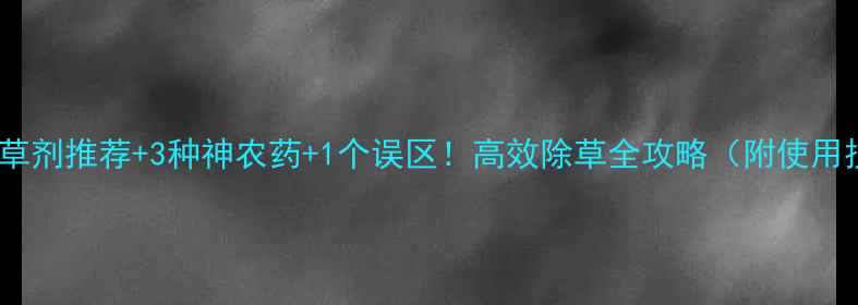 图片 荆草除草剂推荐+3种神农药+1个误区！高效除草全攻略（附使用技巧）1