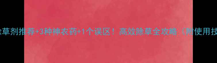 图片 荆草除草剂推荐+3种神农药+1个误区！高效除草全攻略（附使用技巧）2