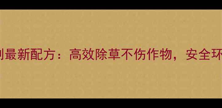 图片 草干灵除草剂最新配方：高效除草不伤作物，安全环保使用指南2