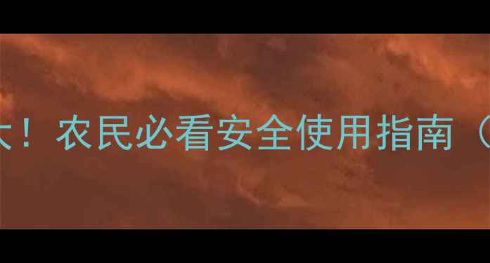 图片 草甘膦除草剂毒性真相大！农民必看安全使用指南（附权威数据+替代方案）