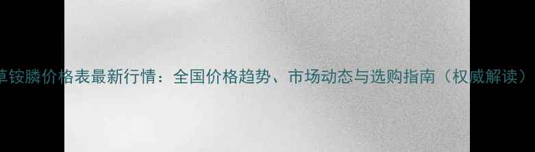 图片 草铵膦价格表最新行情：全国价格趋势、市场动态与选购指南（权威解读）1