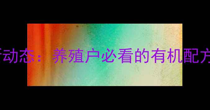 图片 莒县丰润饲料最新动态：养殖户必看的有机配方与高效养殖方案1