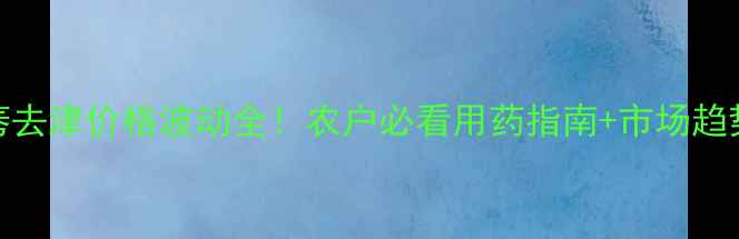 图片 莠去津价格波动全！农户必看用药指南+市场趋势