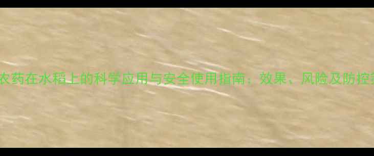 图片 菊酯农药在水稻上的科学应用与安全使用指南：效果、风险及防控策略1