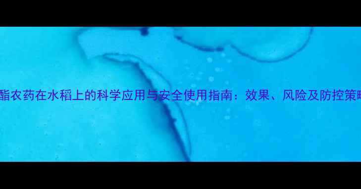 图片 菊酯农药在水稻上的科学应用与安全使用指南：效果、风险及防控策略2