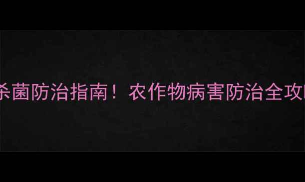 图片 菌毒克农药：高效杀菌防治指南！农作物病害防治全攻略（附使用技巧）2