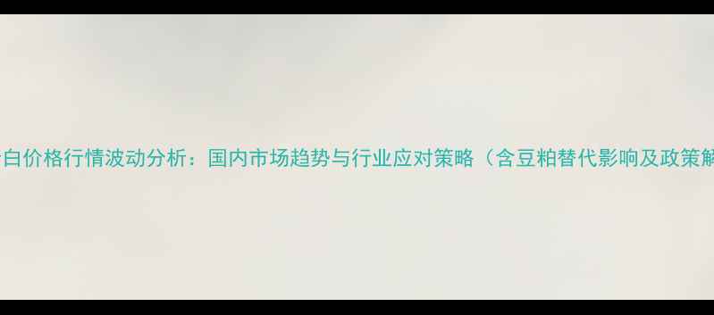 图片 菜粕蛋白价格行情波动分析：国内市场趋势与行业应对策略（含豆粕替代影响及政策解读）1