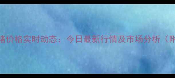 图片 营口生猪价格实时动态：今日最新行情及市场分析（附数据）