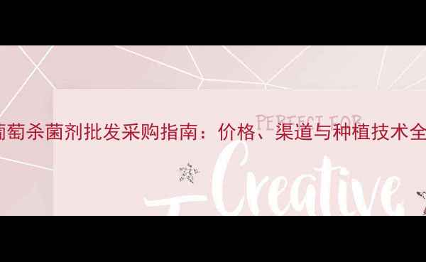 图片 葡萄杀菌剂批发采购指南：价格、渠道与种植技术全1