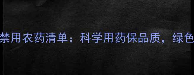图片 葡萄种植禁用农药清单：科学用药保品质，绿色生产指南