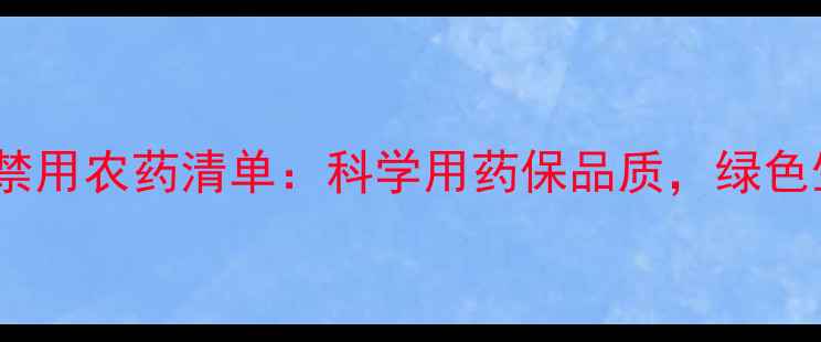 图片 葡萄种植禁用农药清单：科学用药保品质，绿色生产指南2