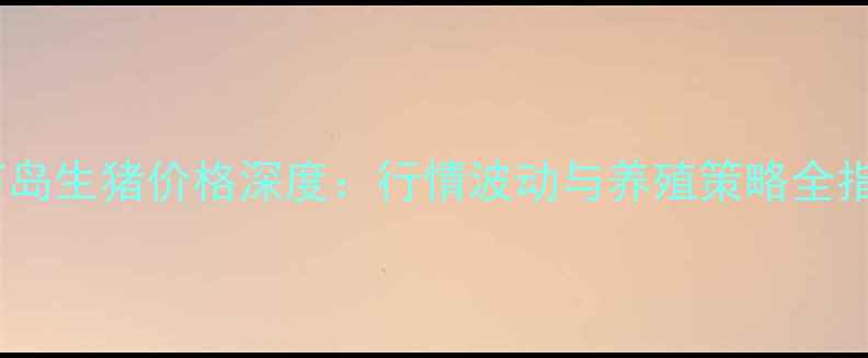 图片 葫芦岛生猪价格深度：行情波动与养殖策略全指南1