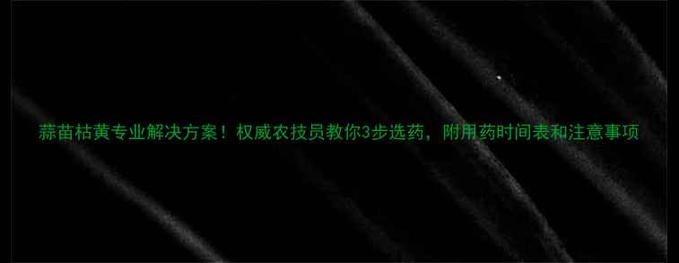 图片 蒜苗枯黄专业解决方案！权威农技员教你3步选药，附用药时间表和注意事项
