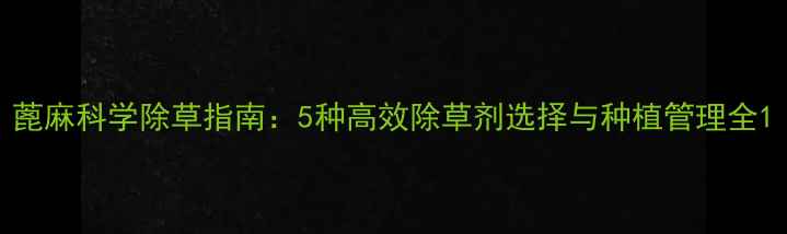 图片 蓖麻科学除草指南：5种高效除草剂选择与种植管理全1