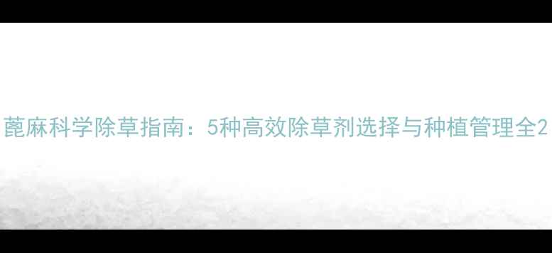 图片 蓖麻科学除草指南：5种高效除草剂选择与种植管理全2