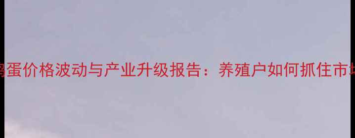 图片 蓬莱鸡蛋价格波动与产业升级报告：养殖户如何抓住市场机遇