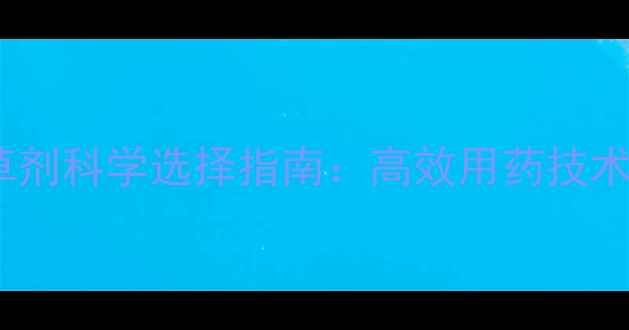 图片 蓼科植物除草剂科学选择指南：高效用药技术+风险防控全