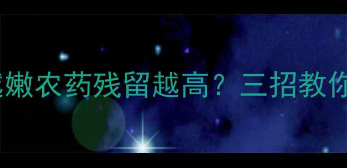 图片 蔬菜叶片越嫩农药残留越高？三招教你科学防控2