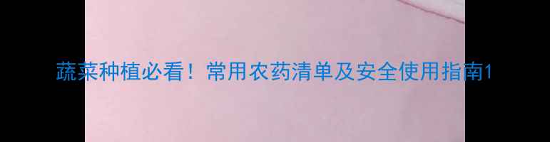 图片 蔬菜种植必看！常用农药清单及安全使用指南1