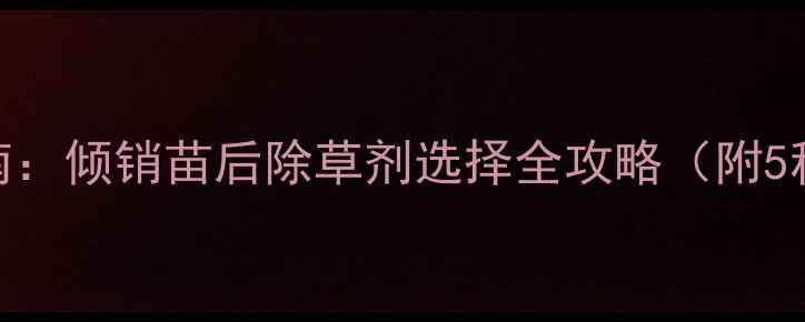 图片 薄荷苗种植避坑指南：倾销苗后除草剂选择全攻略（附5种推荐+使用技巧）1