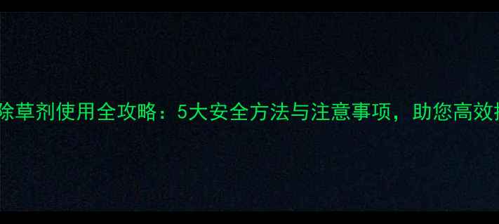 图片 薏米出苗后除草剂使用全攻略：5大安全方法与注意事项，助您高效控草不伤苗1