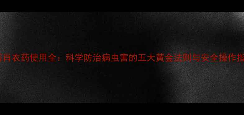 图片 虫厉肖农药使用全：科学防治病虫害的五大黄金法则与安全操作指南2
