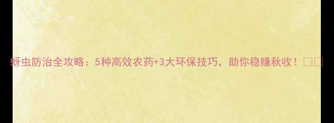 图片 蚜虫防治全攻略：5种高效农药+3大环保技巧，助你稳赚秋收！🌾💪