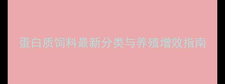 图片 蛋白质饲料最新分类与养殖增效指南
