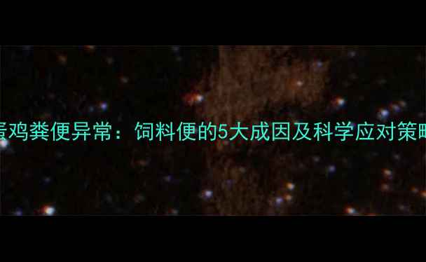 图片 蛋鸡粪便异常：饲料便的5大成因及科学应对策略