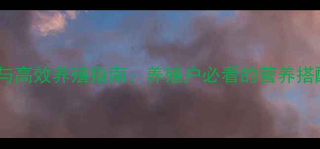 图片 蛋鸡饲料科学配方与高效养殖指南：养殖户必看的营养搭配与成本控制策略1