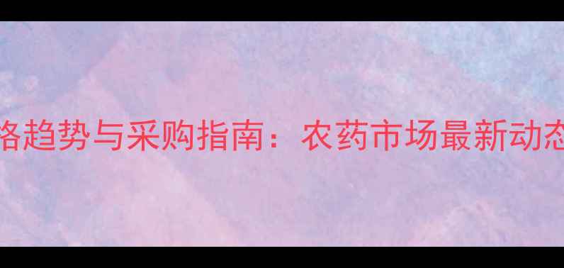 图片 螺虫乙酯500克价格趋势与采购指南：农药市场最新动态及农户选购建议2