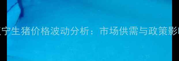 图片 行业动态辽宁生猪价格波动分析：市场供需与政策影响深度解读