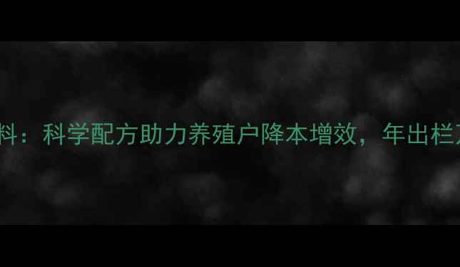图片 行业领先全能王饲料：科学配方助力养殖户降本增效，年出栏万头猪场真实案例2