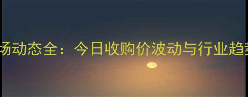 图片 西安生猪市场动态全：今日收购价波动与行业趋势深度报告2