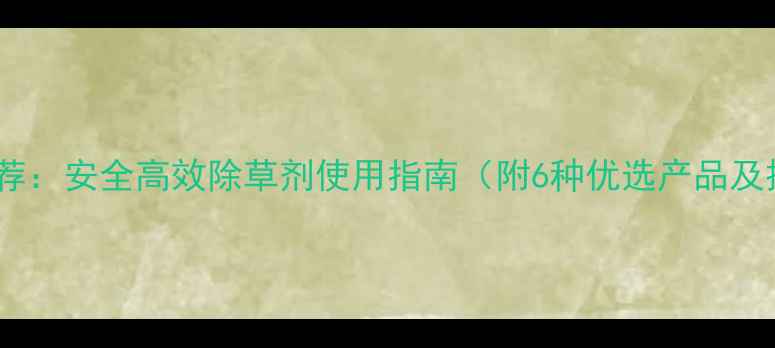 图片 西瓜种植推荐：安全高效除草剂使用指南（附6种优选产品及操作技巧）1