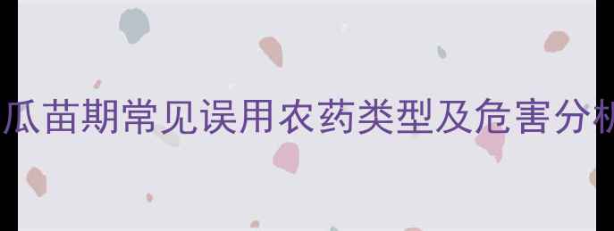 图片 西瓜苗期常见误用农药类型及危害分析2