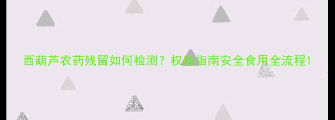 图片 西葫芦农药残留如何检测？权威指南安全食用全流程1