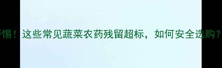 图片 警惕！这些常见蔬菜农药残留超标，如何安全选购？2