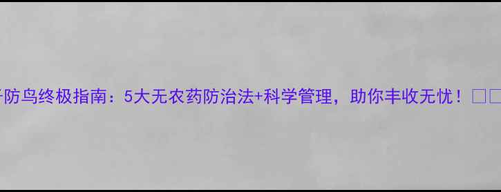 图片 谷子防鸟终极指南：5大无农药防治法+科学管理，助你丰收无忧！🌾🦜✨2