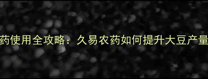 图片 豆管农药使用全攻略：久易农药如何提升大豆产量与品质