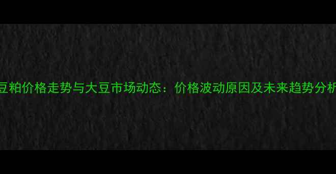 图片 豆粕价格走势与大豆市场动态：价格波动原因及未来趋势分析