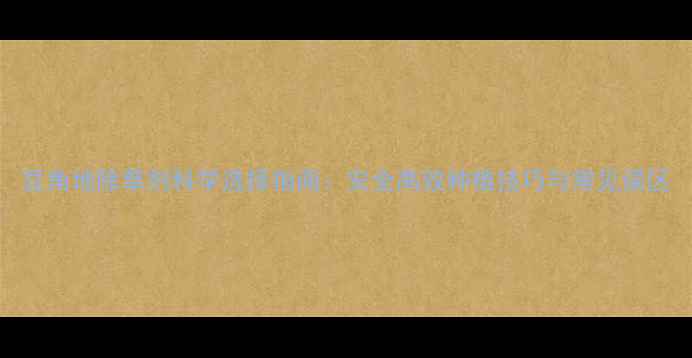 图片 豆角地除草剂科学选择指南：安全高效种植技巧与常见误区