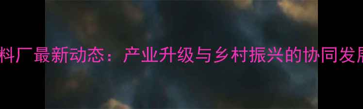 图片 贵州周边饲料厂最新动态：产业升级与乡村振兴的协同发展路径分析2