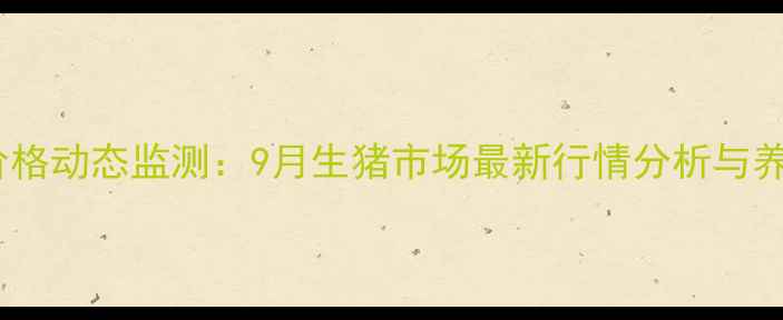 图片 资阳地区猪肉价格动态监测：9月生猪市场最新行情分析与养殖户应对策略1